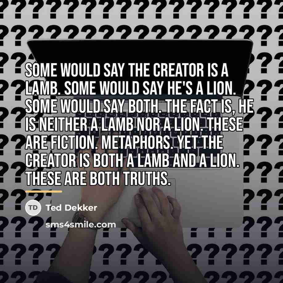 “Some would say the Creator is a lamb. Some would…” quote by Ted Dekker