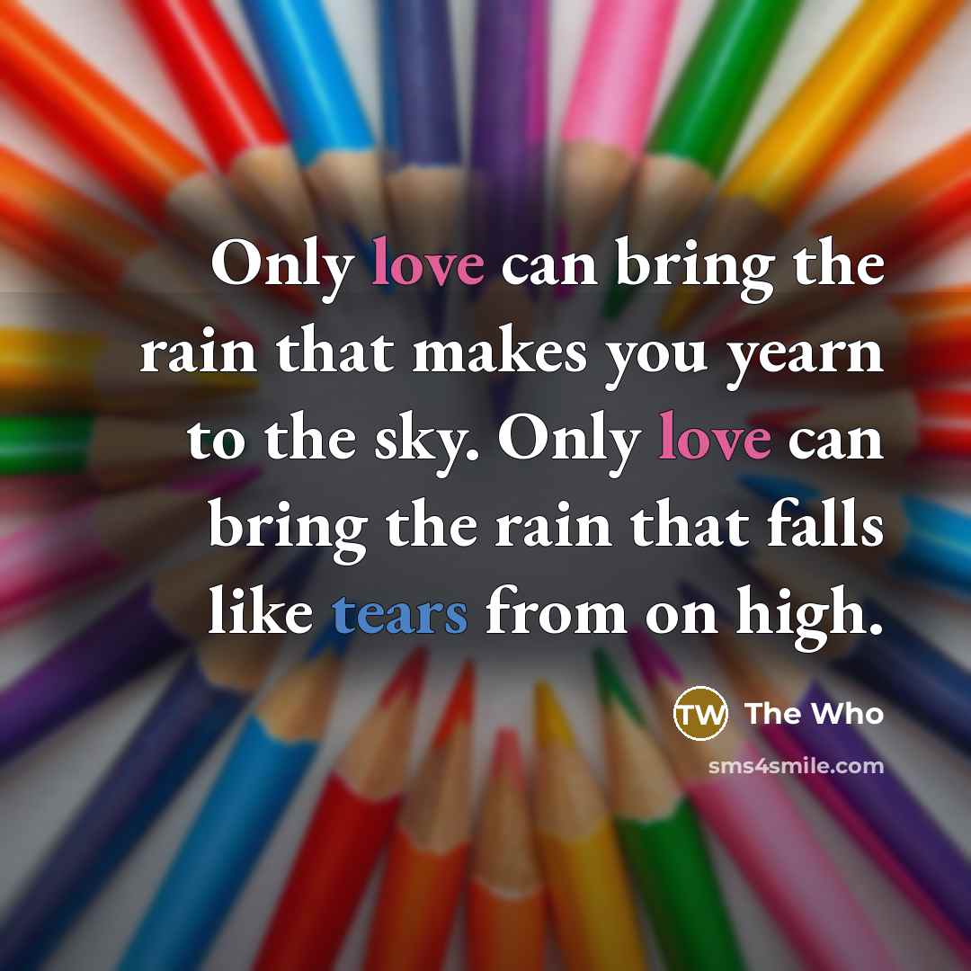 “Only love can bring the rain that makes you yearn…” quote by The Who