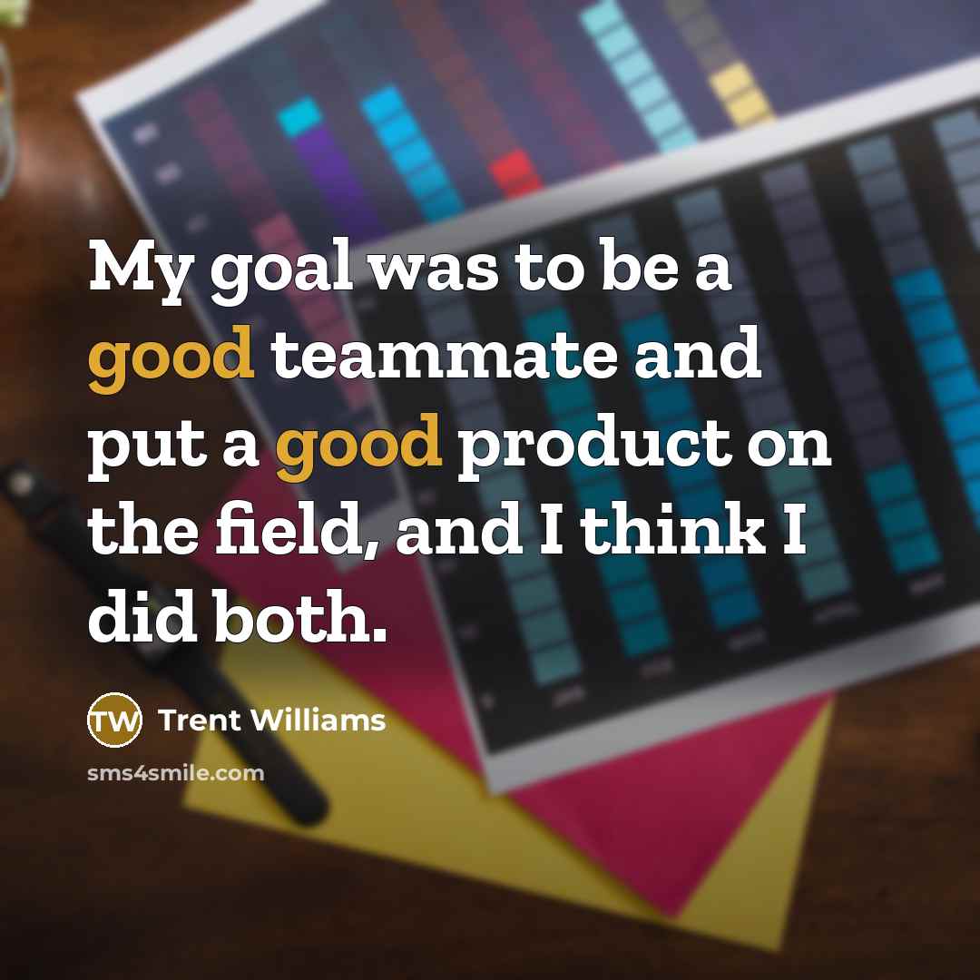 “My goal was to be a good teammate and put a good product on the field, and I think I did both.” quote by Trent Williams