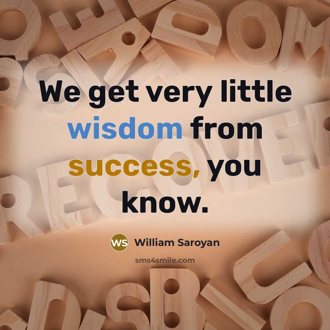 “We get very little wisdom from success, you know.…” quote by William Saroyan
