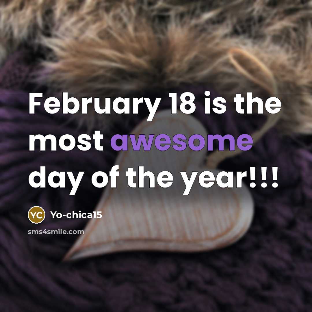 “February 18 is the most awesome day of the year!!!” quote by Yo-chica15