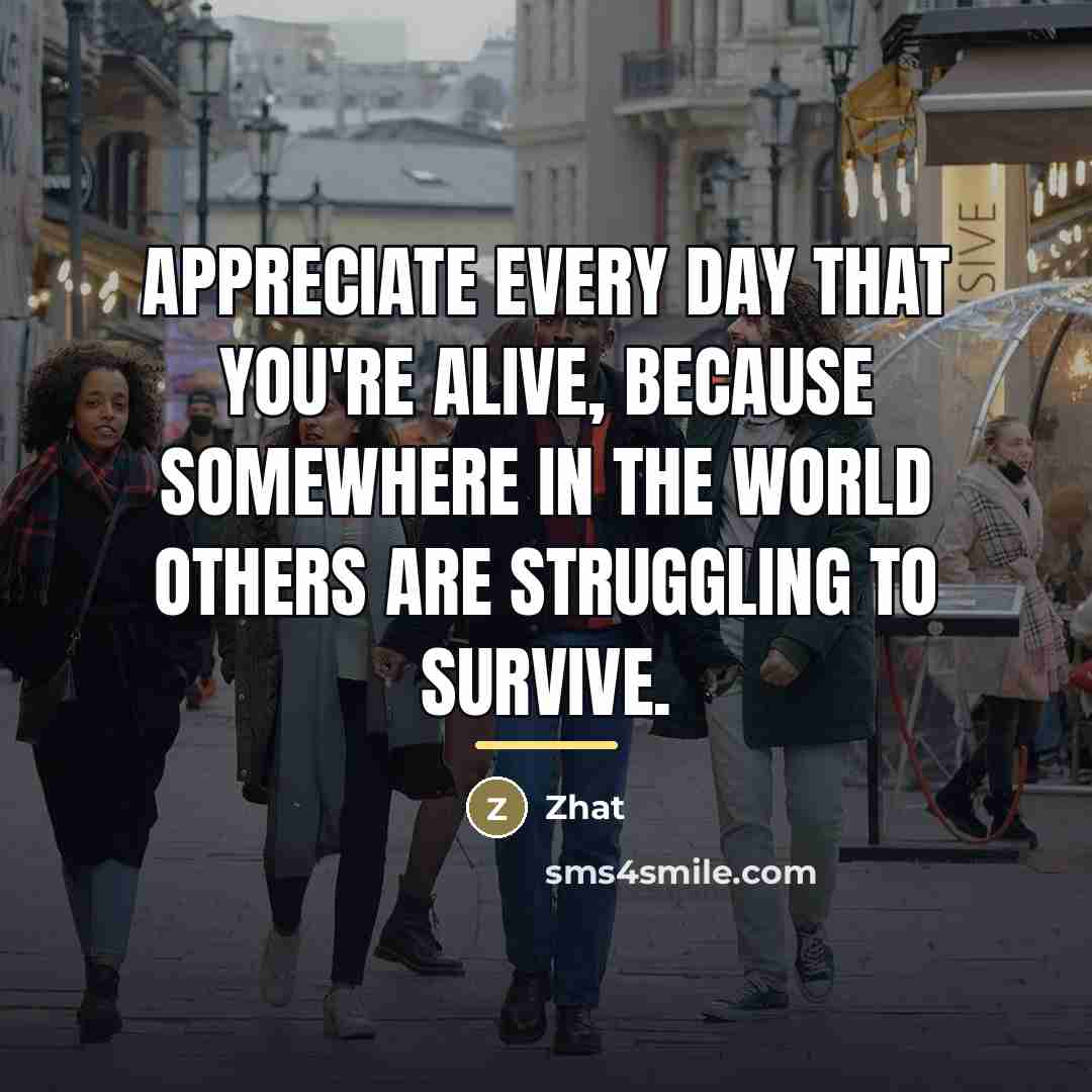 “Appreciate every day that you're alive, because somewhere in the…” quote by Zhat