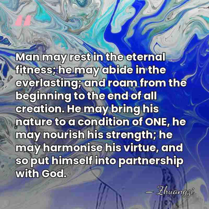 Man may rest in the eternal fitness; he may abide in the&hellip; - Zhuangzi