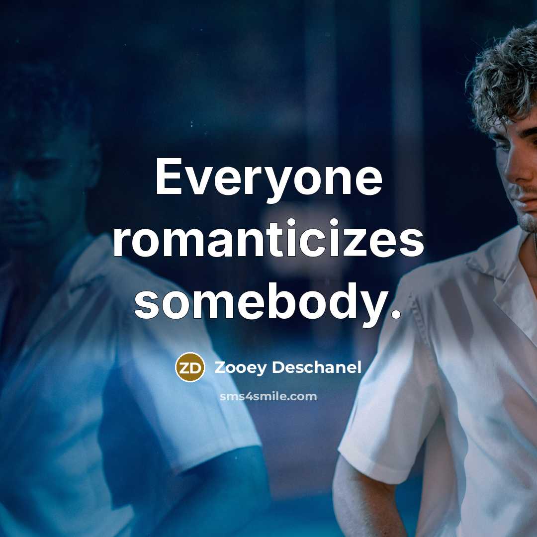 “Everyone romanticizes somebody.…” quote by Zooey Deschanel