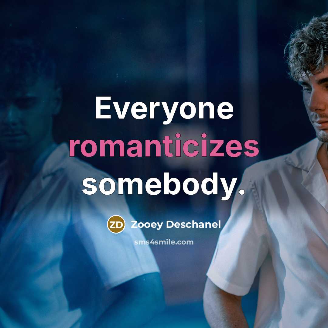 “Everyone romanticizes somebody.” quote by Zooey Deschanel