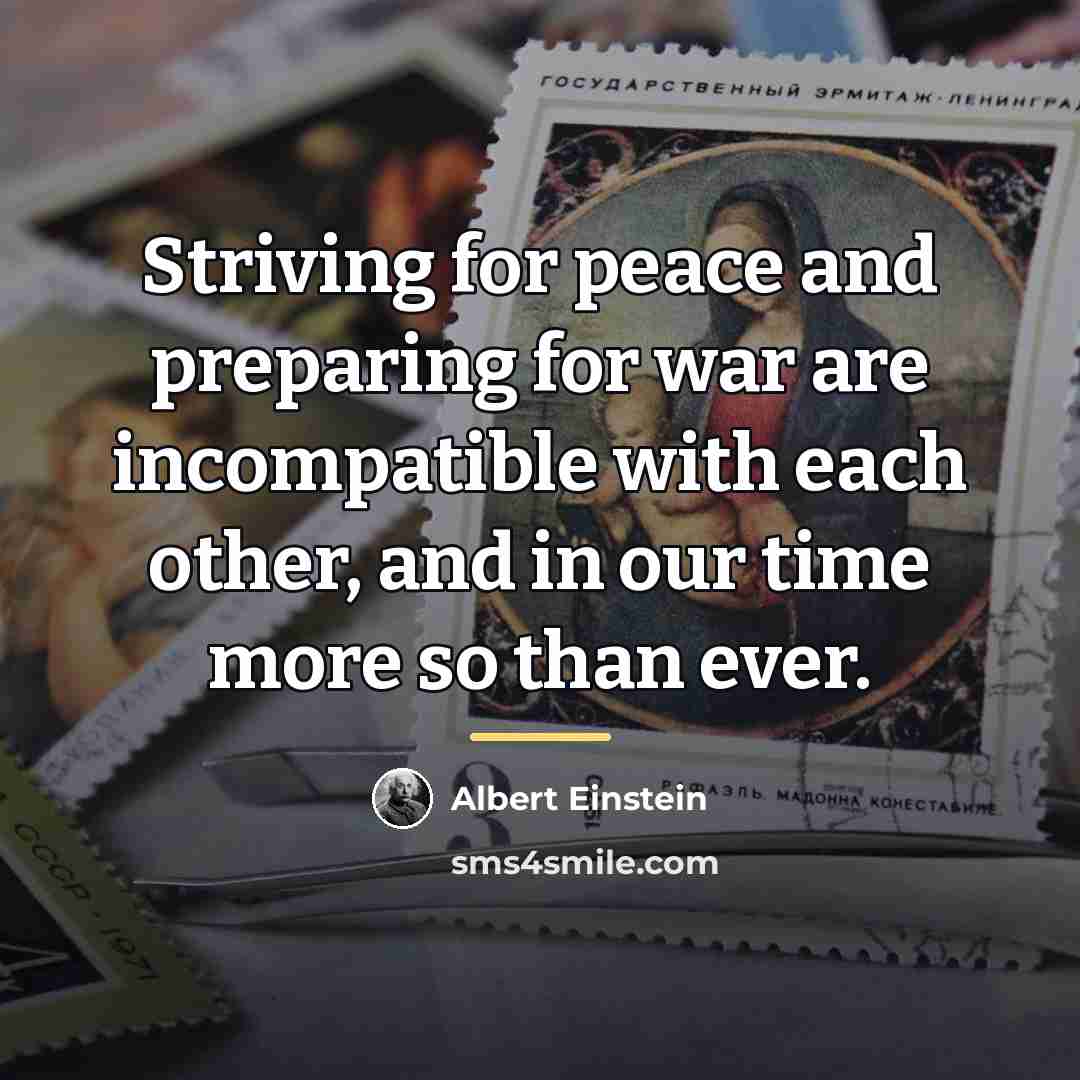 “Striving for peace and preparing for war are incompatible with…” quote by Albert Einstein