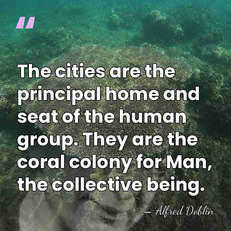 The cities are the principal home and seat of the human group.&hellip; - Alfred Doblin