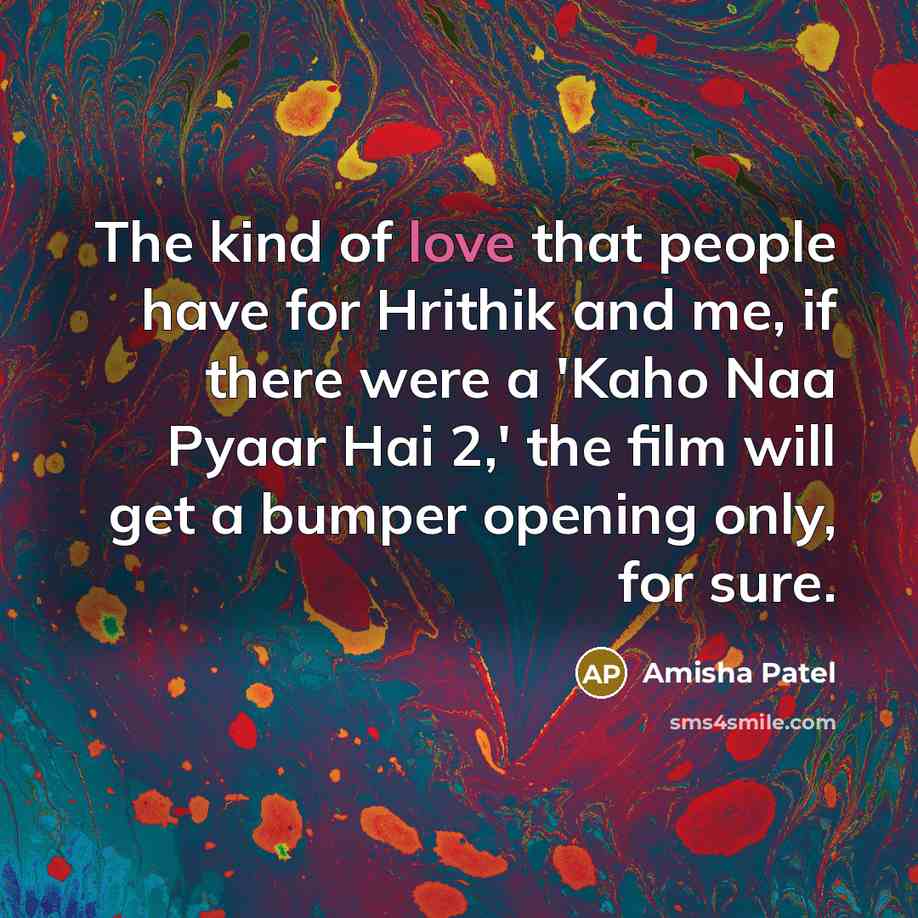 “The kind of love that people have for Hrithik and me, if there were a 'Kaho Naa Pyaar Hai 2,' the film will get a bumper opening only, for sure.” quote by Amisha Patel