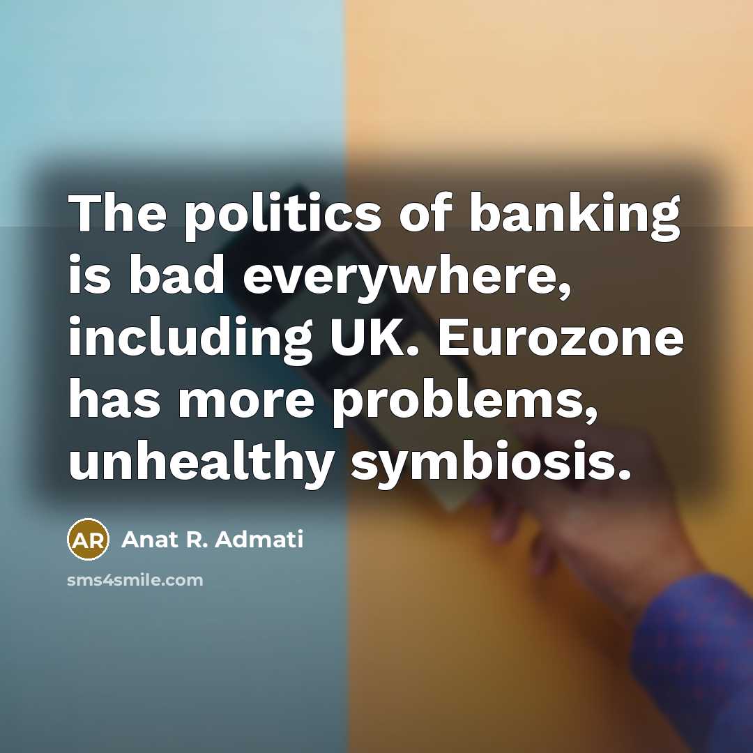 “The politics of banking is bad everywhere, including UK. Eurozone…” quote by Anat R. Admati