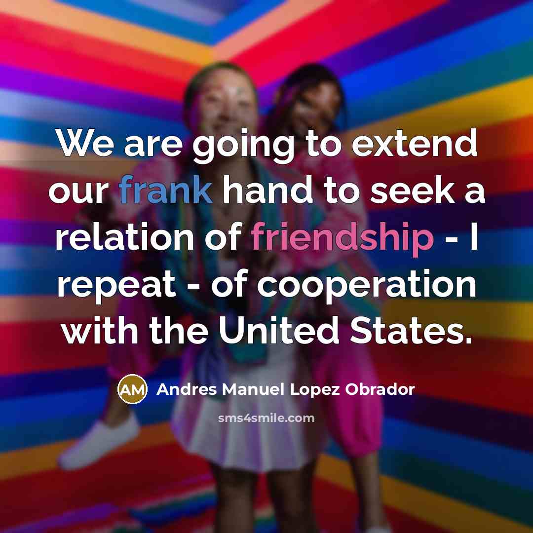 “We are going to extend our frank hand to seek…” quote by Andres Manuel Lopez Obrador