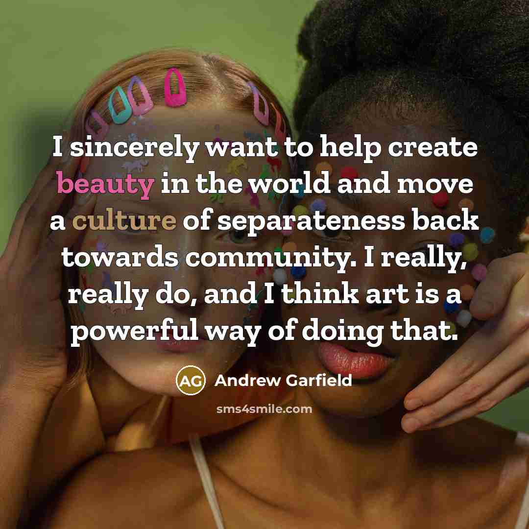 “I sincerely want to help create beauty in the world…” quote by Andrew Garfield