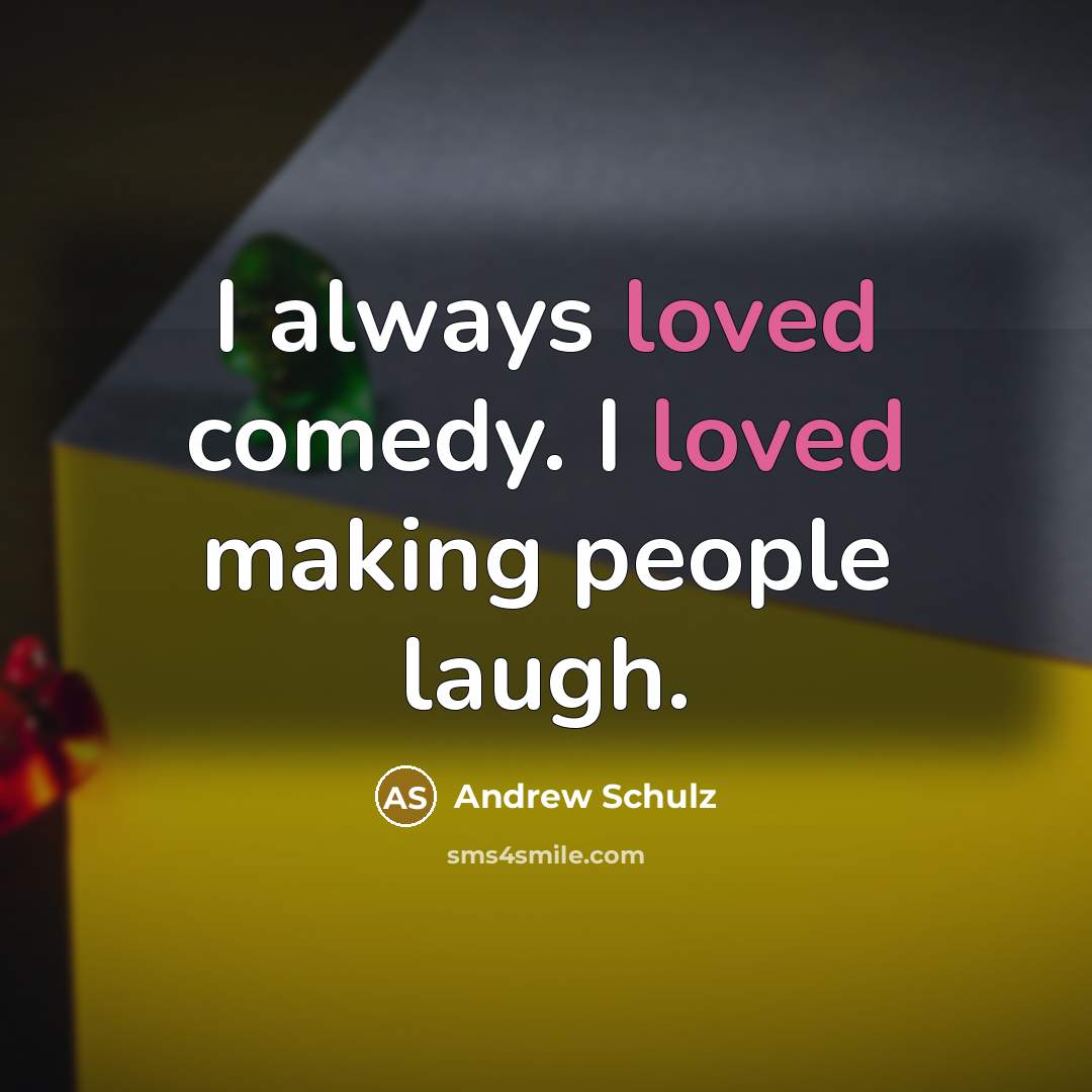“I always loved comedy. I loved making people laugh.…” quote by Andrew Schulz