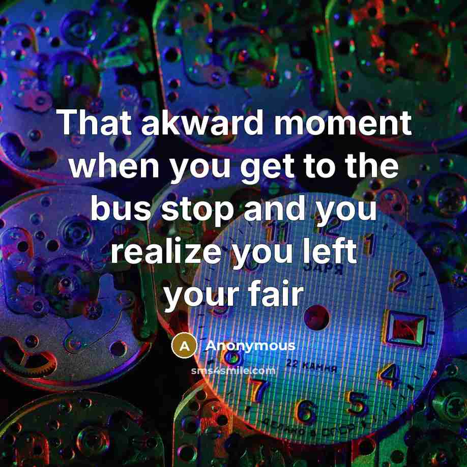 “That akward moment when you get to the bus stop and you realize you left your fair” quote by Anonymous