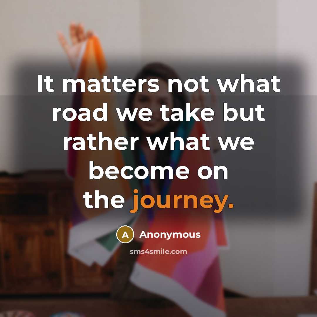 “It matters not what road we take but rather what…” quote by Anonymous