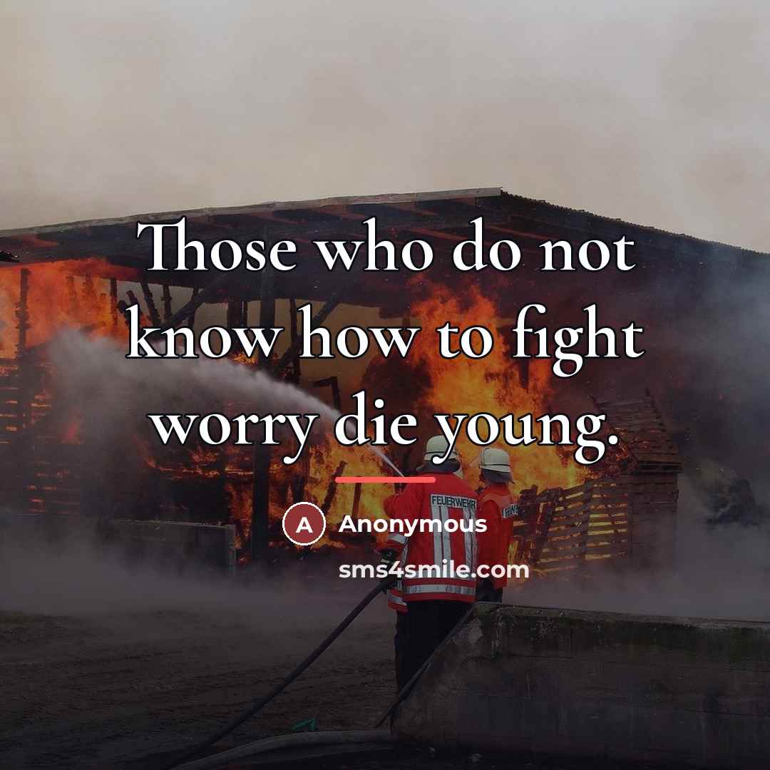 “Those who do not know how to fight worry die…” quote by Anonymous