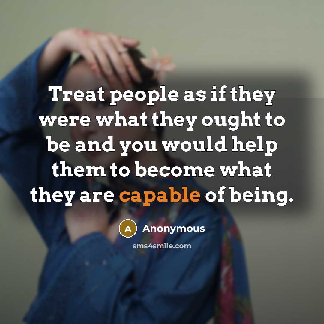 “Treat people as if they were what they ought to…” quote by Anonymous