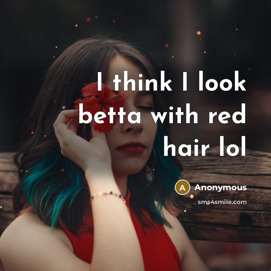 “I think I look betta with red hair lol…” quote by Anonymous