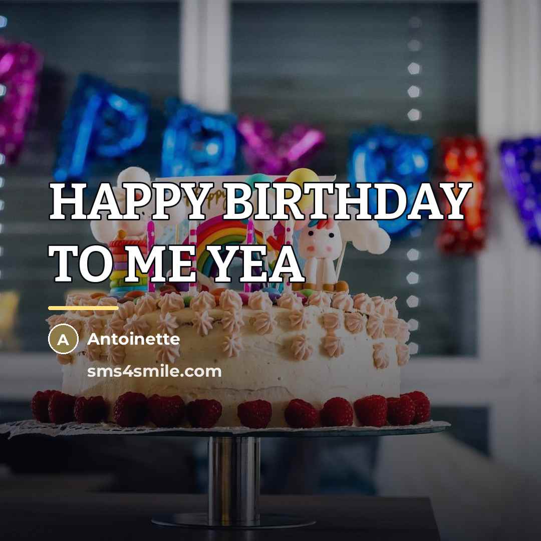 “HAPPY BIRTHDAY TO ME YEA…” quote by ANTOINETTE
