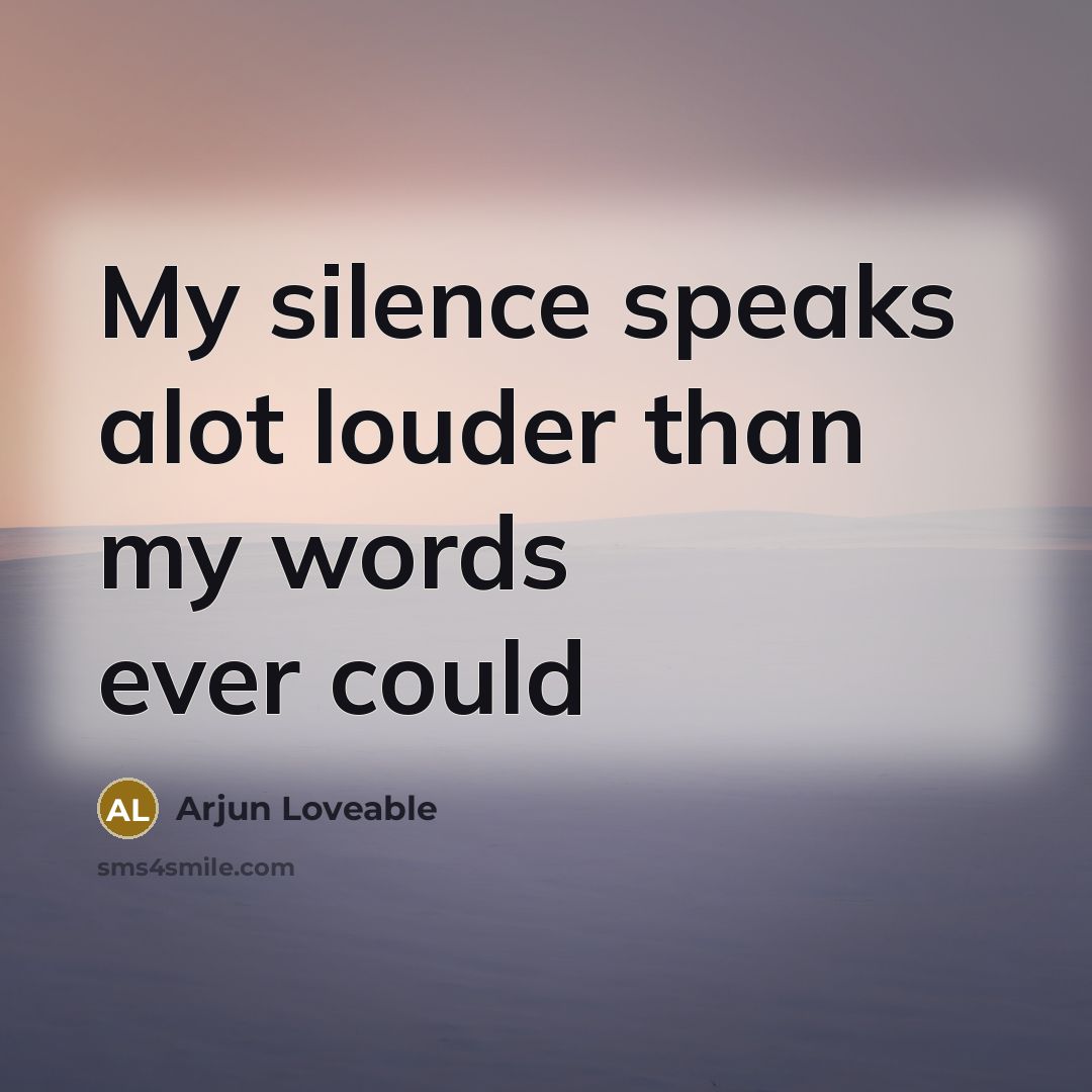 “My silence speaks alot louder than my words ever could…” quote by Arjun Loveable