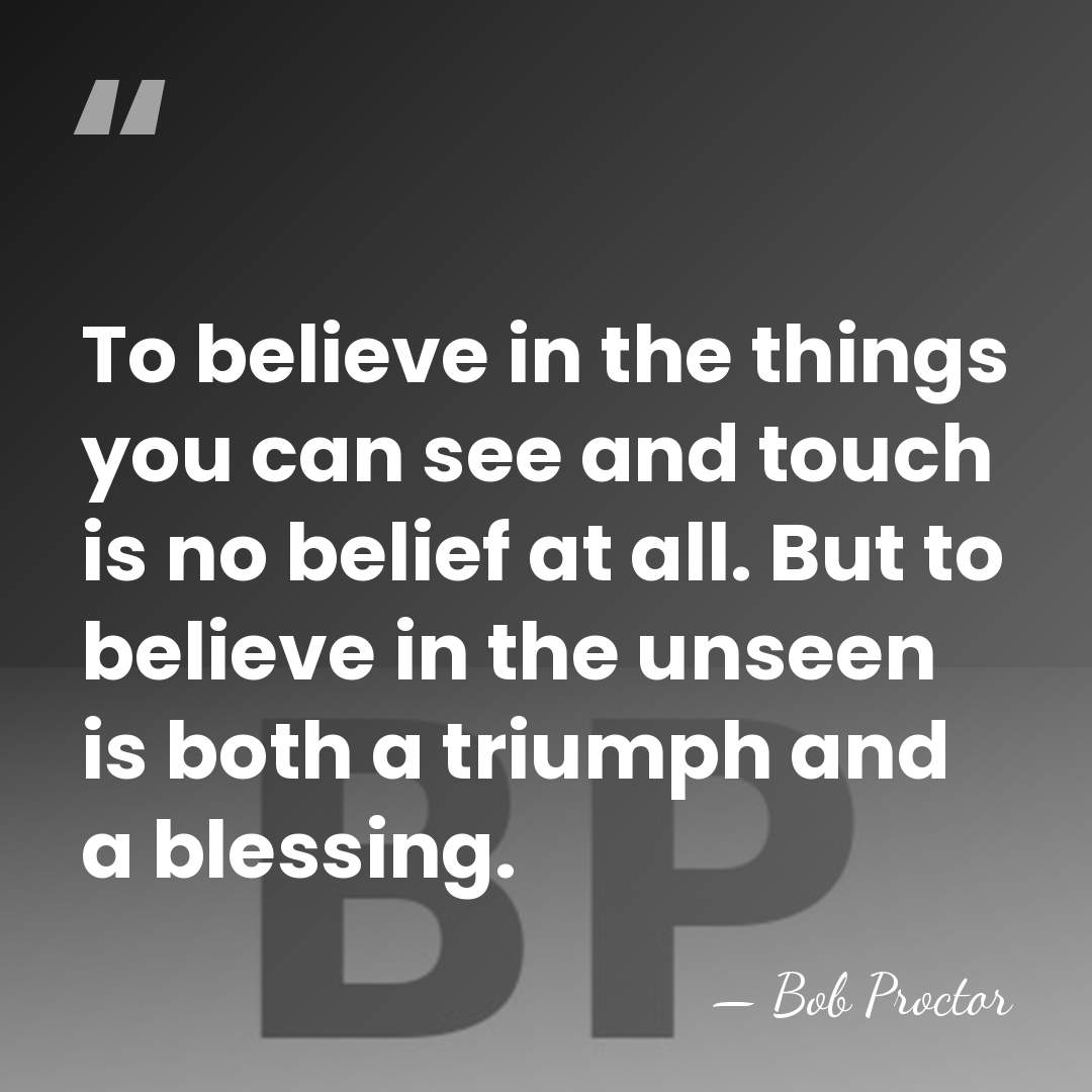 To believe in the things you can see and touch is no&hellip; - Bob Proctor