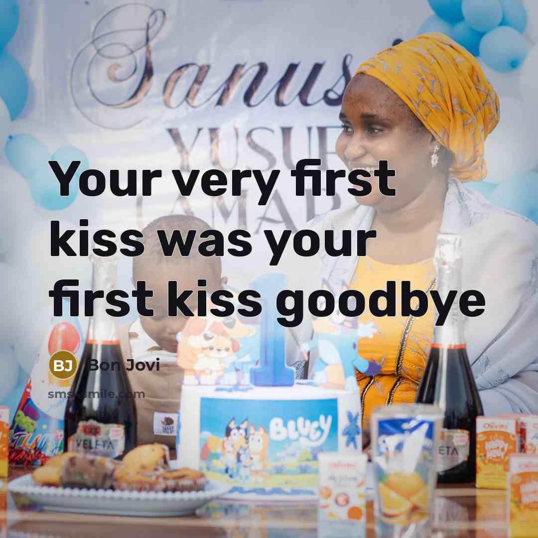 “Your very first kiss was your first kiss goodbye…” quote by Bon Jovi