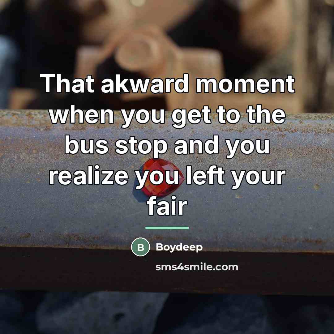 “That akward moment when you get to the bus stop…” quote by Anonymous