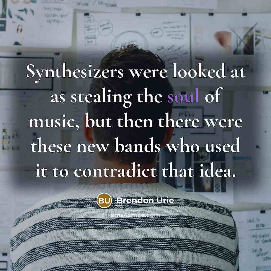 “Synthesizers were looked at as stealing the soul of music,…” quote by Brendon Urie