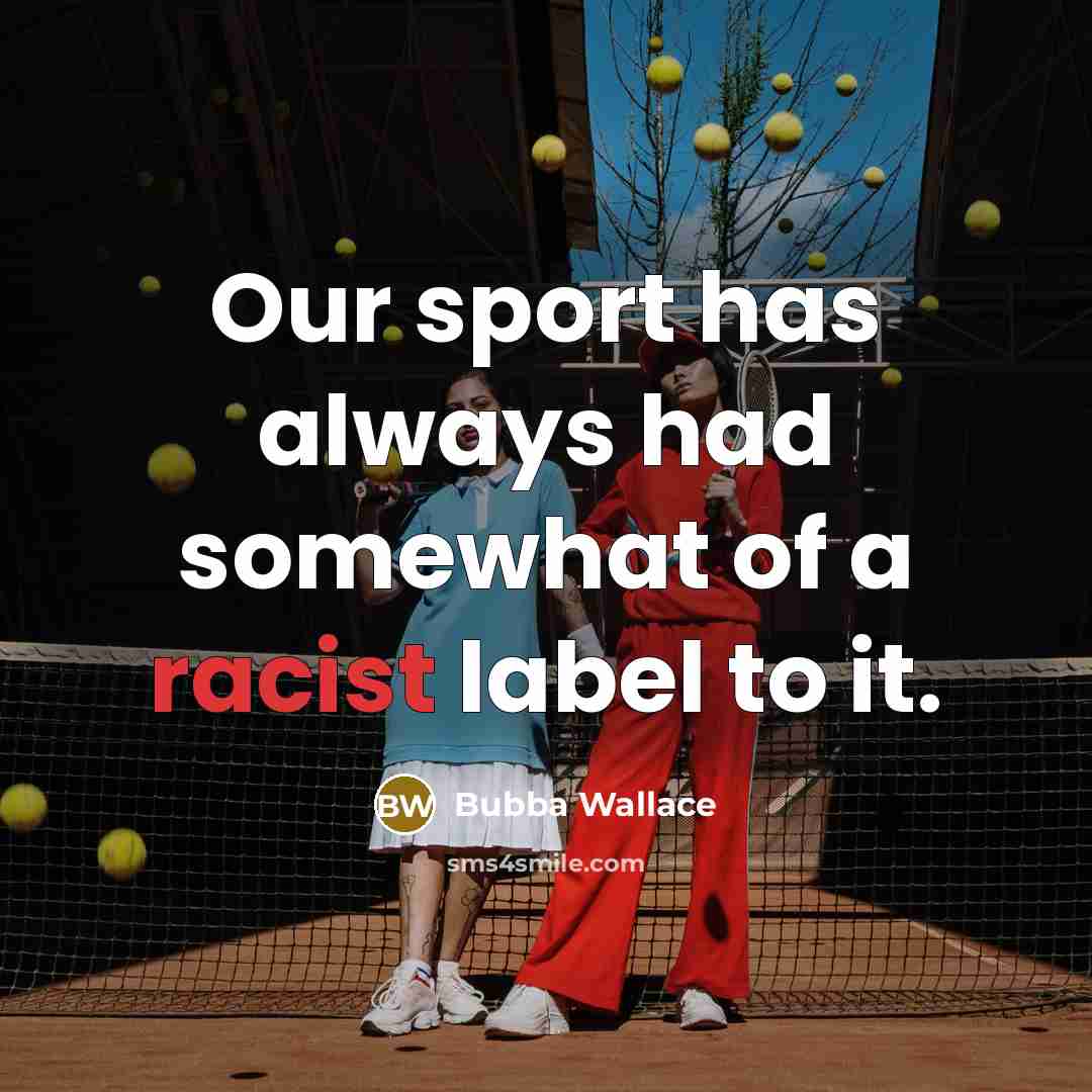 “Our sport has always had somewhat of a racist label…” quote by Bubba Wallace