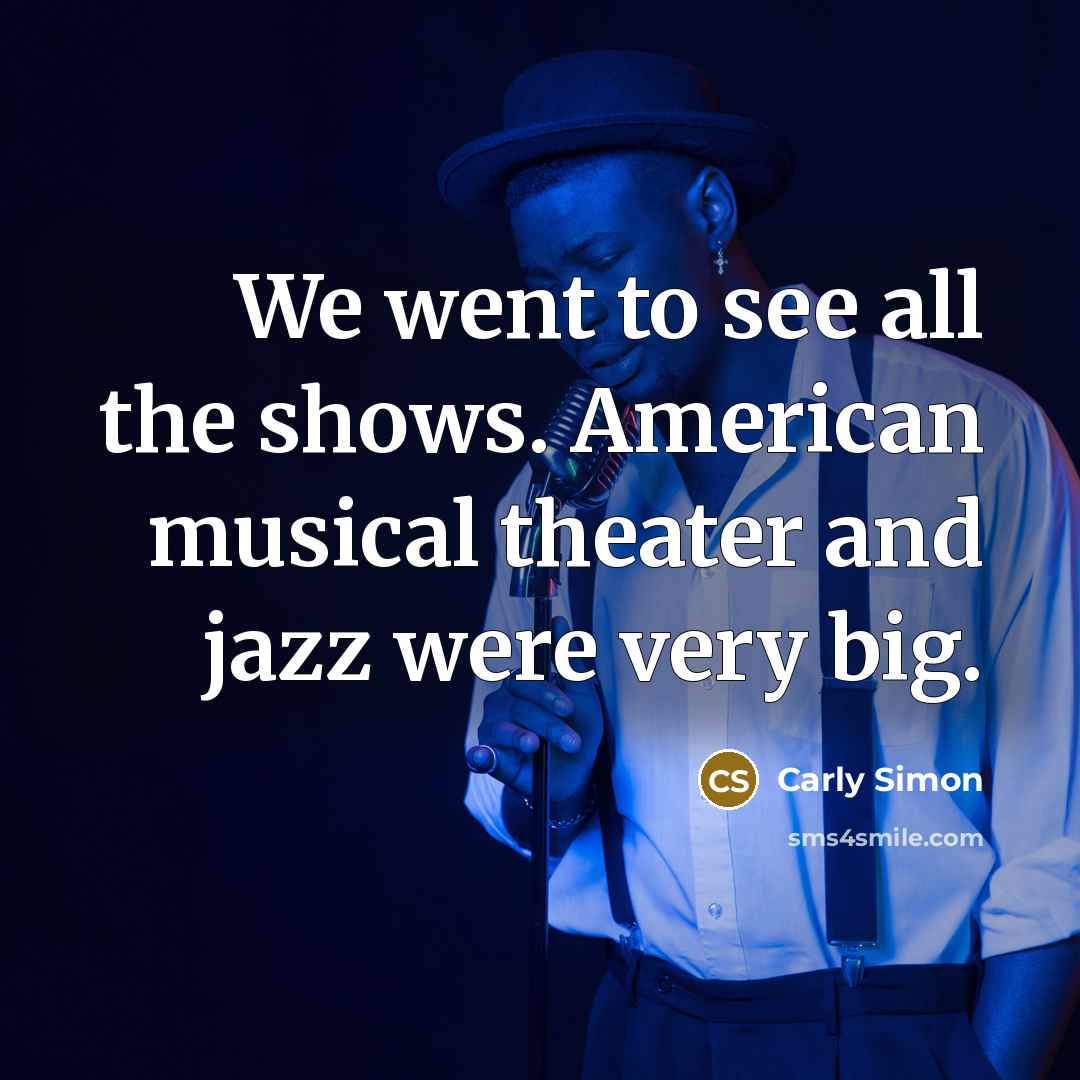 “We went to see all the shows. American musical theater…” quote by Carly Simon