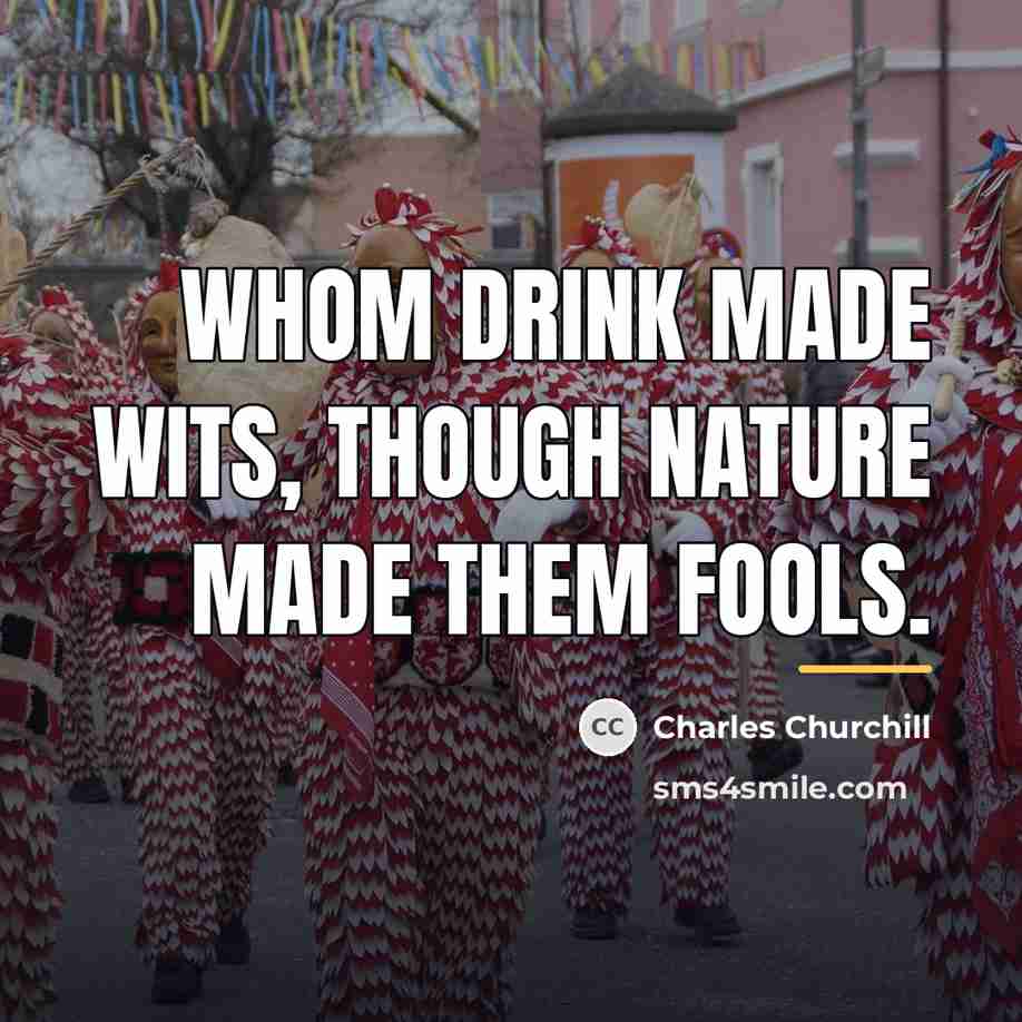 “Whom drink made wits, though nature made them fools.…” quote by Charles Churchill