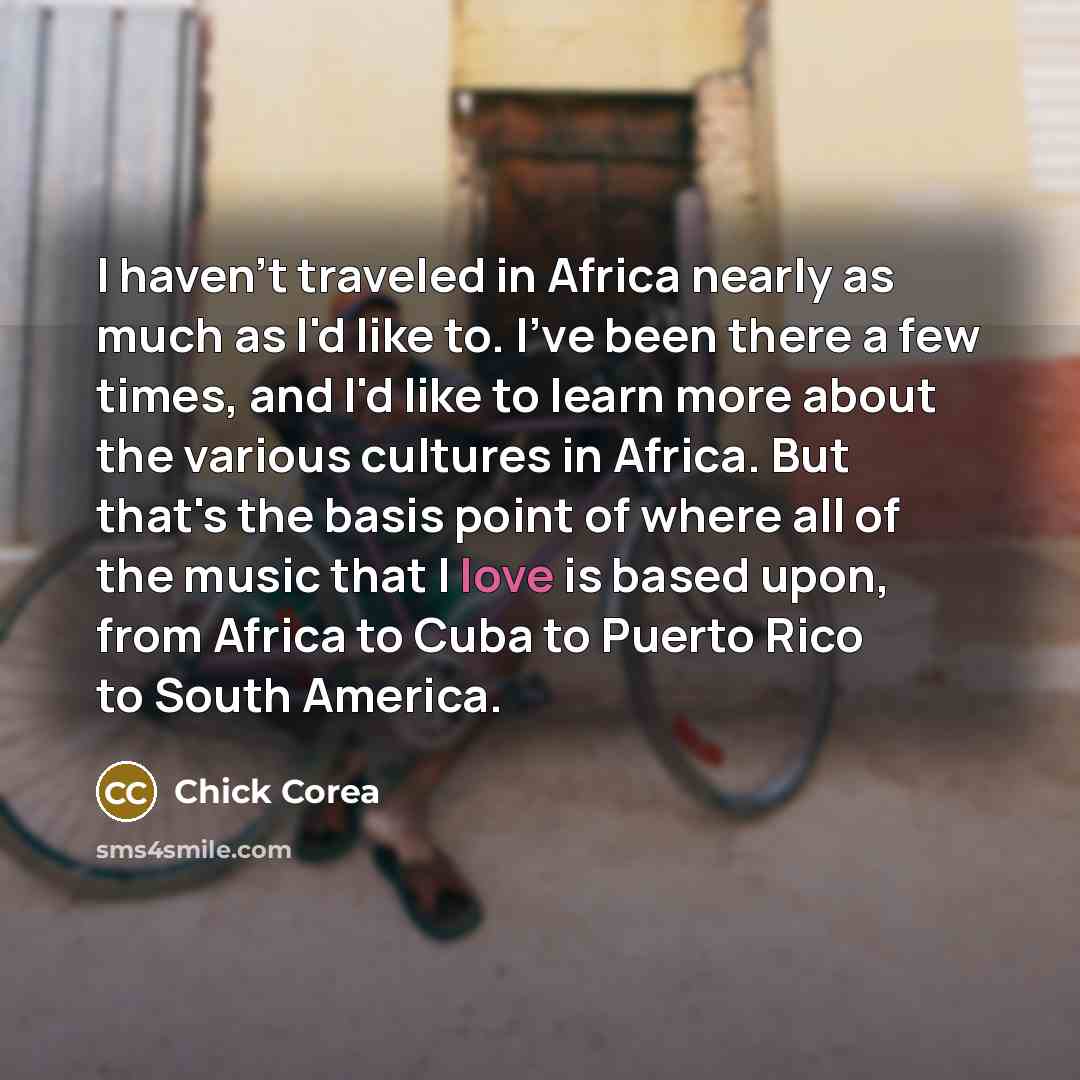 “I haven't traveled in Africa nearly as much as I'd…” quote by Chick Corea