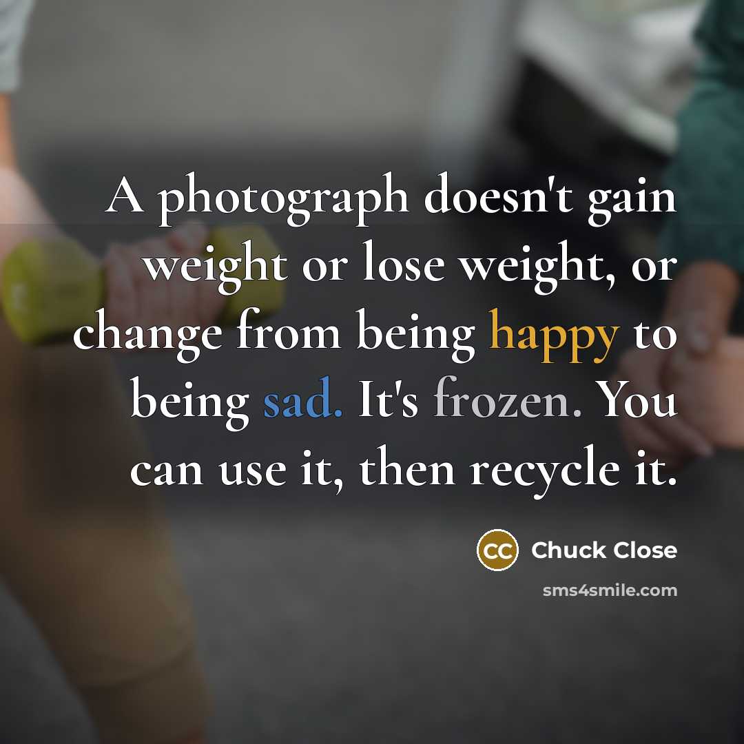 “A photograph doesn't gain weight or lose weight, or change…” quote by Chuck Close