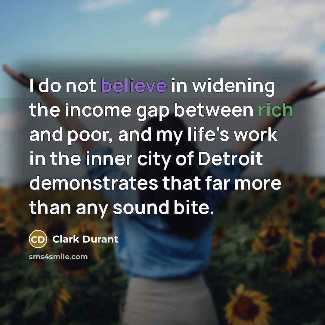 “I do not believe in widening the income gap between…” quote by Clark Durant