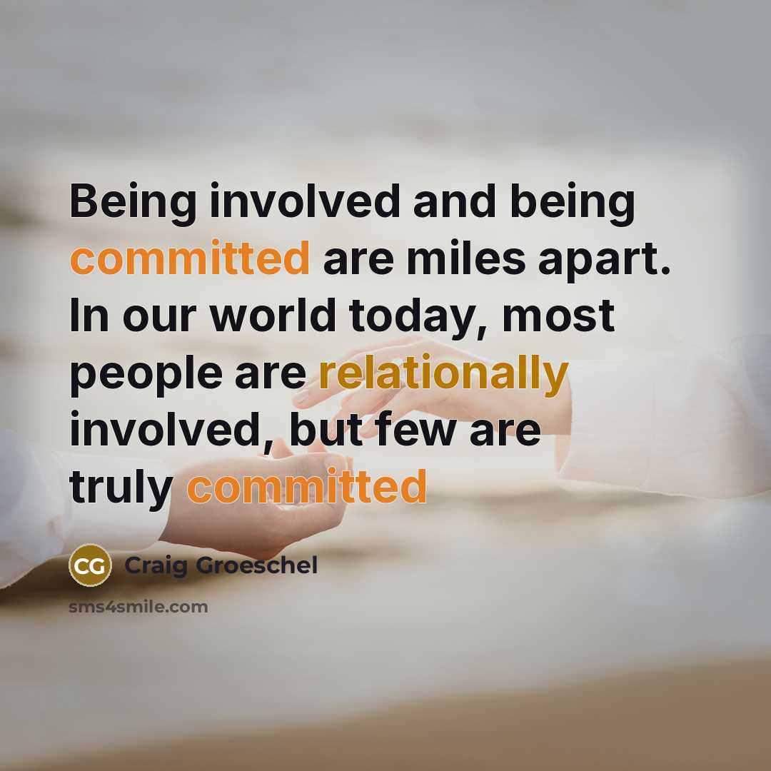“Being involved and being committed are miles apart. In our world today, most people are relationally involved, but few are truly committed” quote by Craig Groeschel