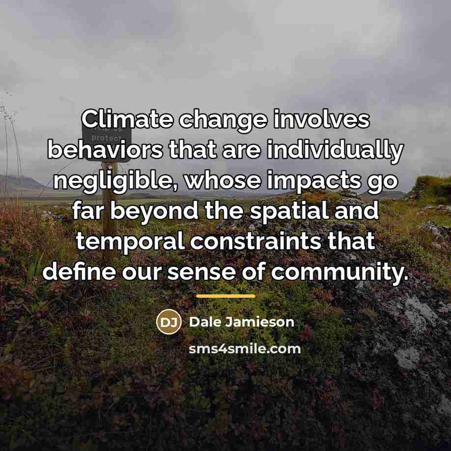 “Climate change involves behaviors that are individually negligible, whose impacts…” quote by Dale Jamieson