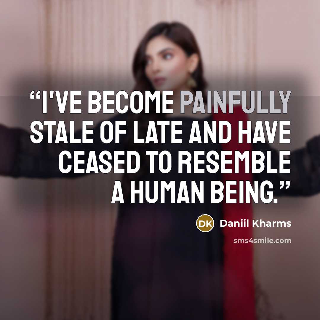 “I've become painfully stale of late and have ceased to resemble a human being.” quote by Daniil Kharms