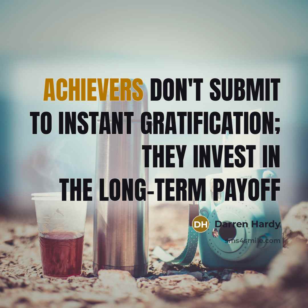 “Achievers don't submit to instant gratification; they INVEST in the…” quote by Darren Hardy