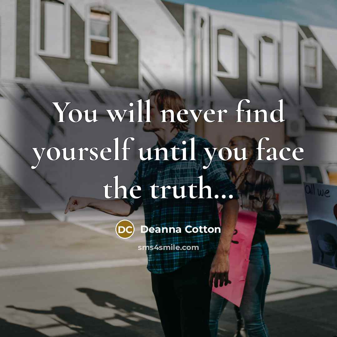 “You will never find yourself until you face the truth…” quote by Deanna Cotton