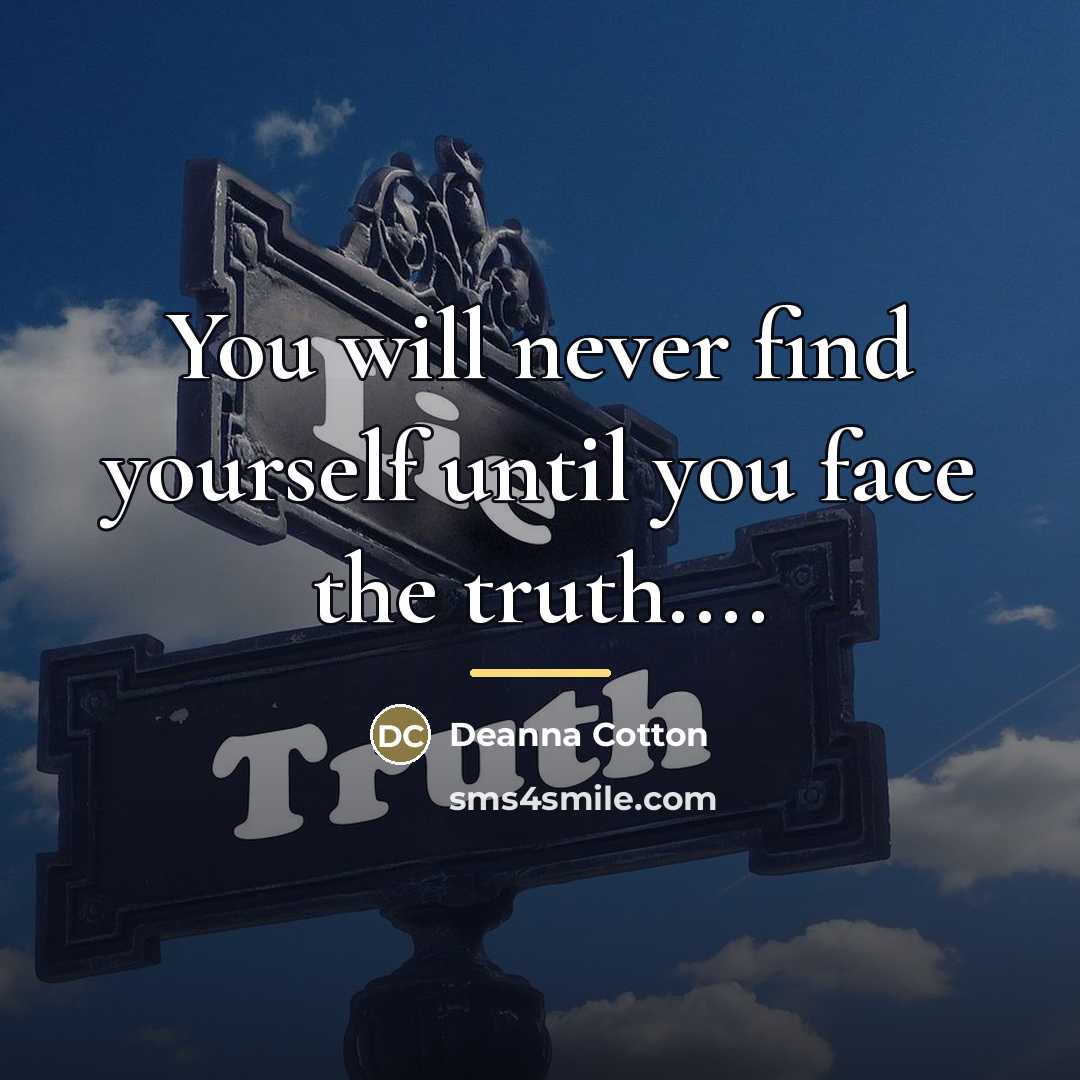 “You will never find yourself until you face the truth....…” quote by Deanna Cotton