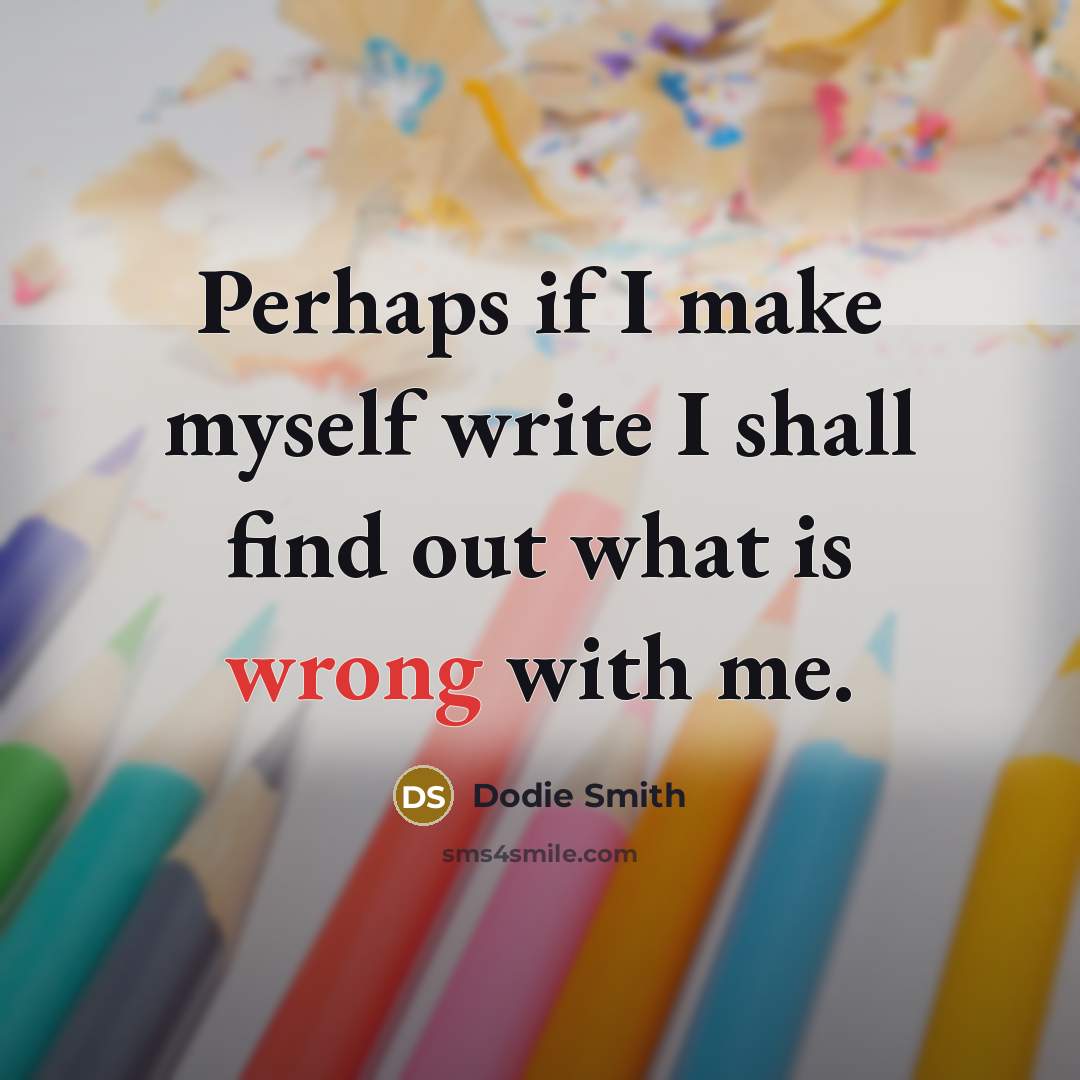 “Perhaps if I make myself write I shall find out what is wrong with me.” quote by Dodie Smith