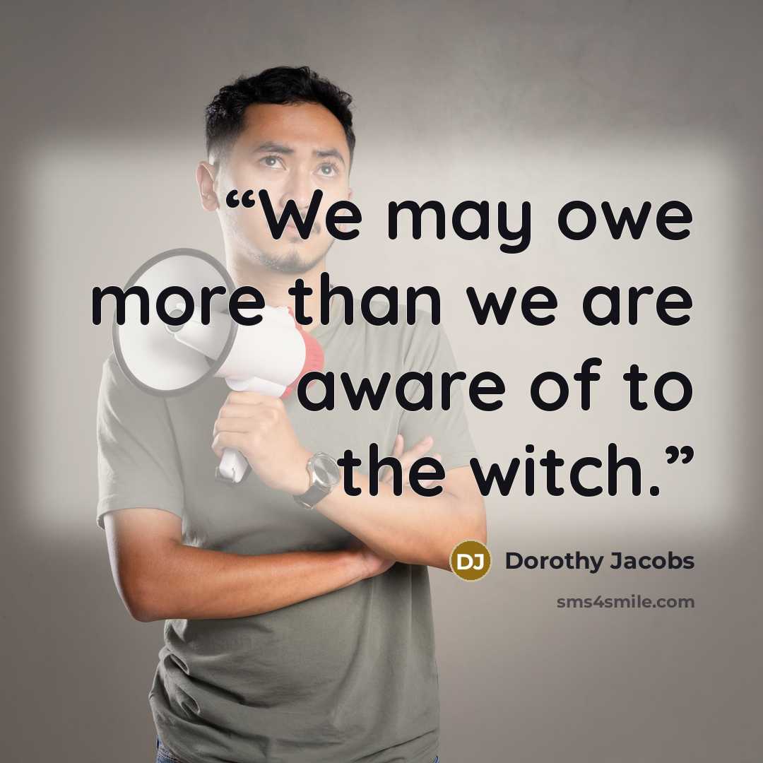 “We may owe more than we are aware of to the witch.” quote by Dorothy Jacobs