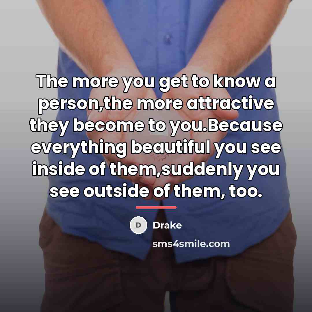 “The more you get to know a person,the more attractive…” quote by Drake