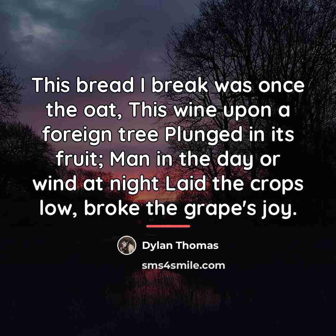 “This bread I break was once the oat, This wine…” quote by Dylan Thomas