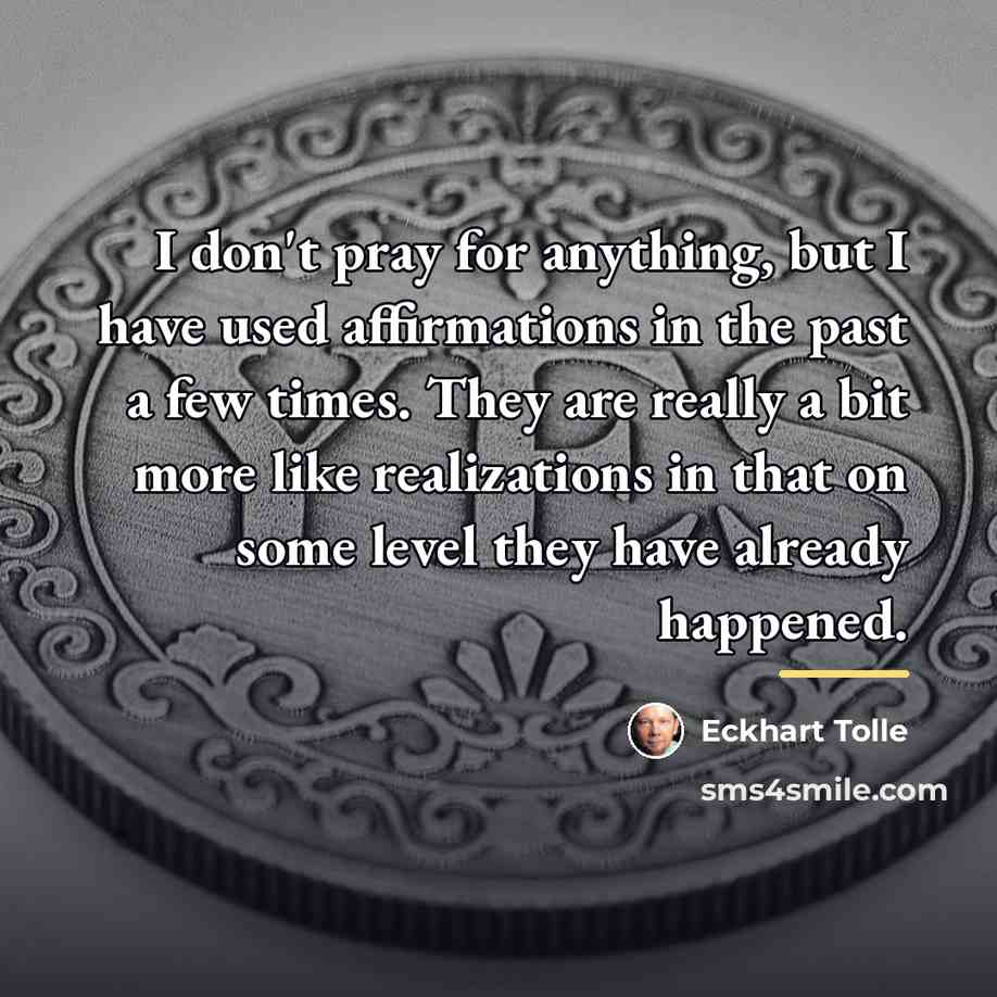 “I don't pray for anything, but I have used affirmations…” quote by Eckhart Tolle