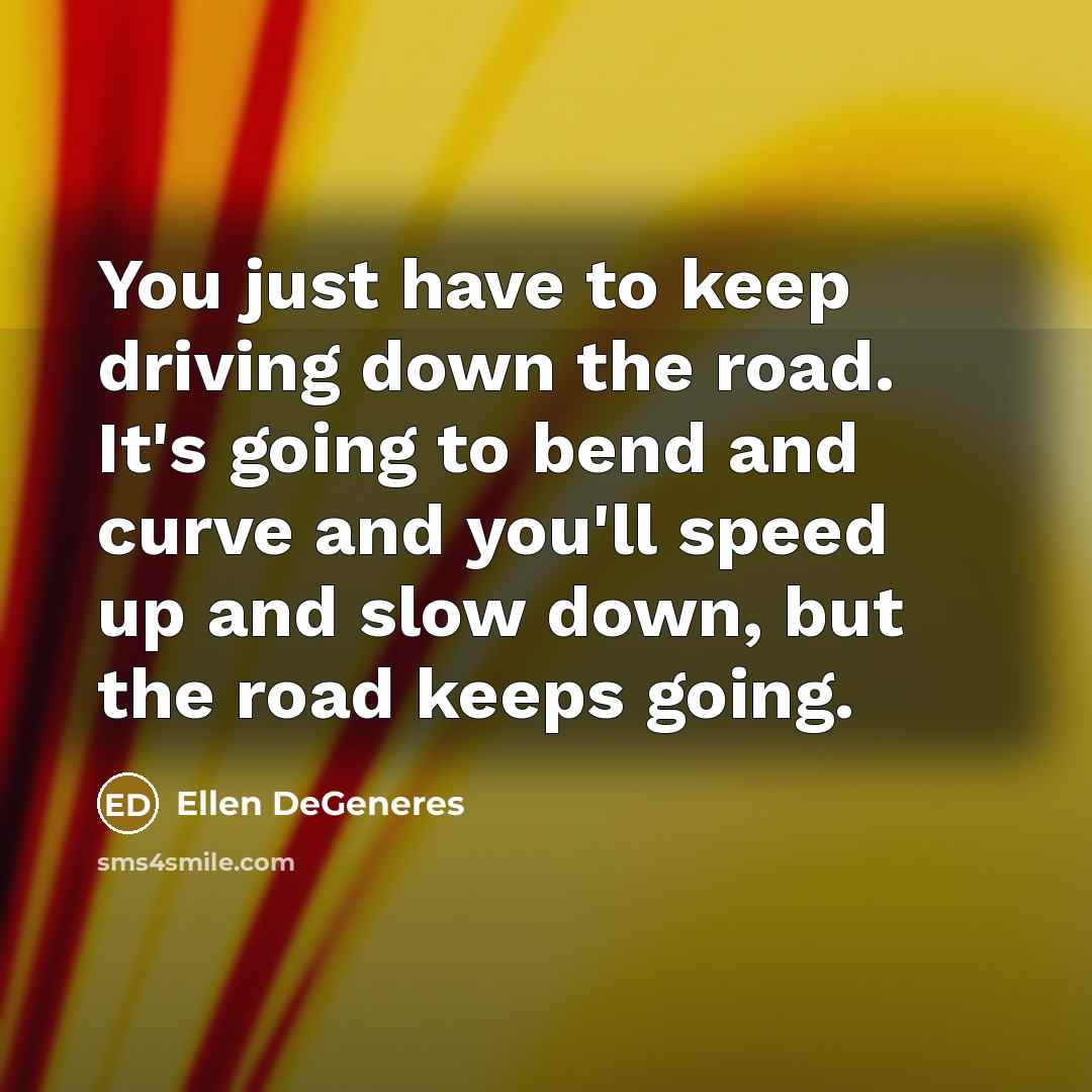 “You just have to keep driving down the road. It's…” quote by Ellen DeGeneres