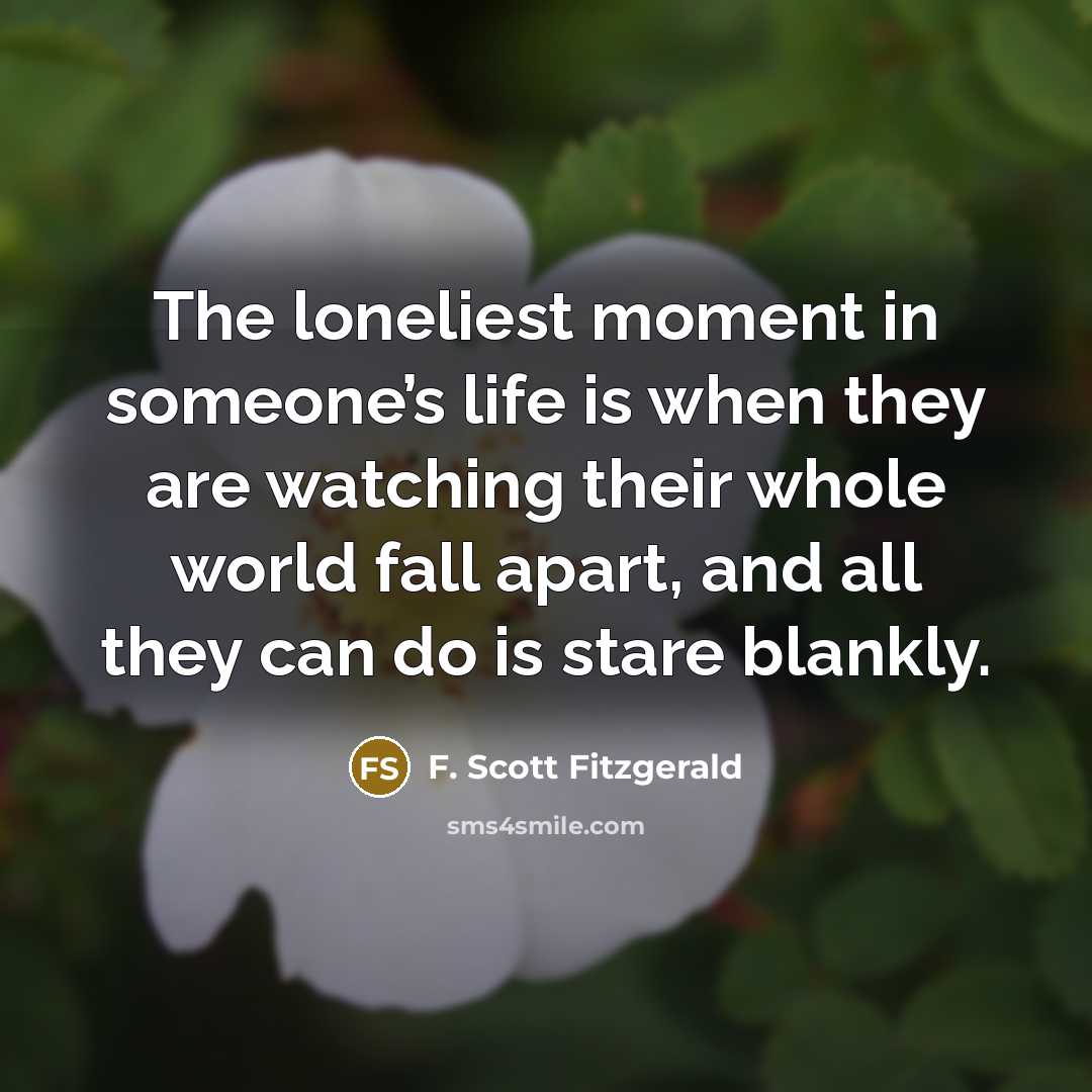 “The loneliest moment in someone’s life is when they are…” quote by F. Scott Fitzgerald