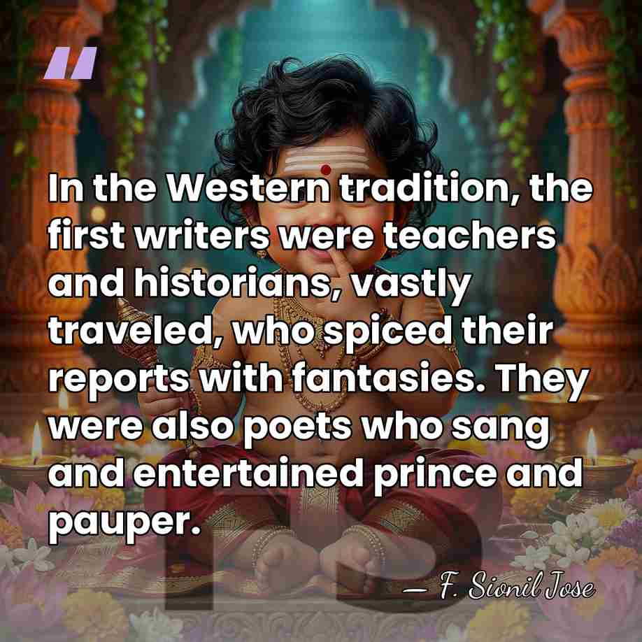 In the Western tradition, the first writers were teachers and historians, vastly&hellip; - F. Sionil Jose