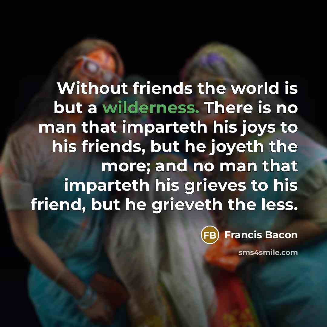 “Without friends the world is but a wilderness. There is…” quote by Francis Bacon