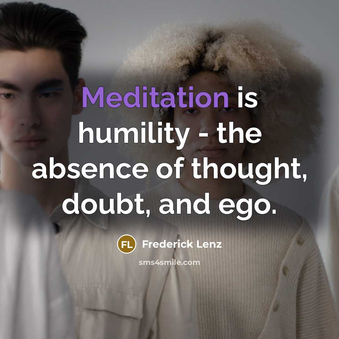 “Meditation is humility - the absence of thought, doubt, and…” quote by Frederick Lenz