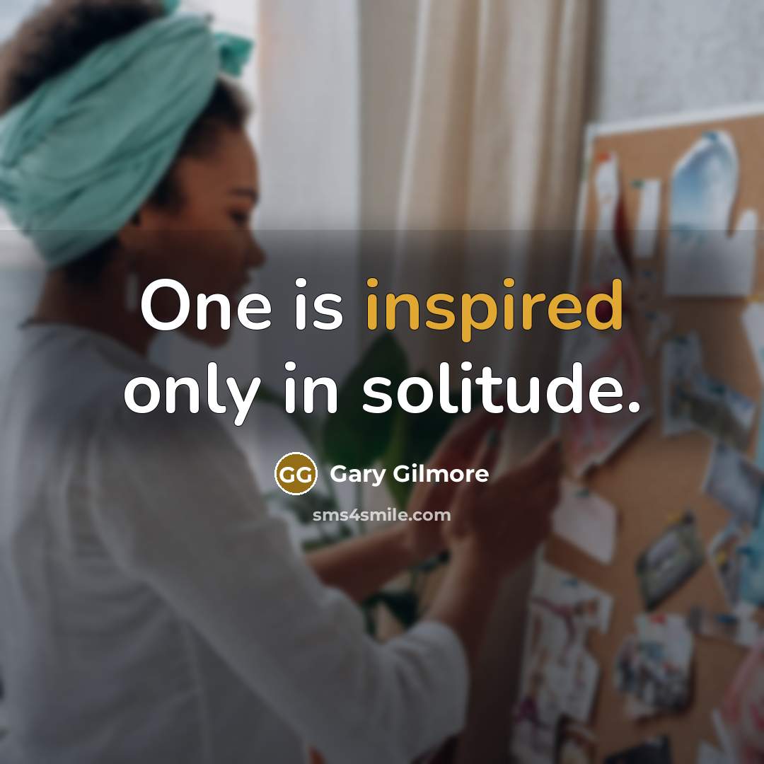 “One is inspired only in solitude.…” quote by Gary Gilmore